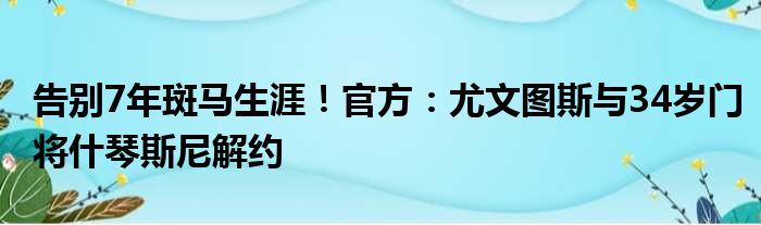 告别7年斑马生涯！官方：尤文图斯与34岁门将什琴斯尼解约