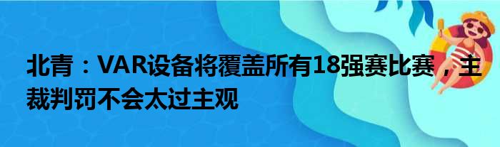 北青：VAR设备将覆盖所有18强赛比赛，主裁判罚不会太过主观