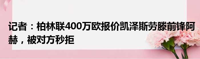 记者：柏林联400万欧报价凯泽斯劳滕前锋阿赫，被对方秒拒