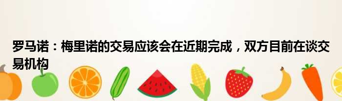 罗马诺：梅里诺的交易应该会在近期完成，双方目前在谈交易机构