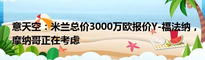 意天空：米兰总价3000万欧报价Y-福法纳，摩纳哥正在考虑