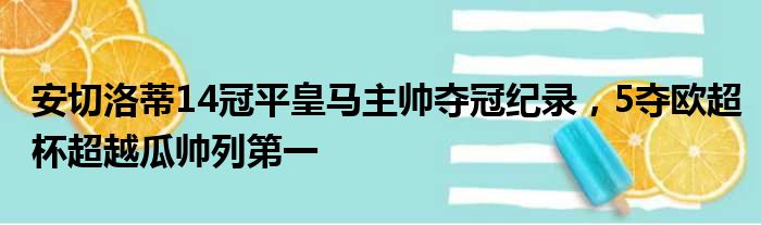 安切洛蒂14冠平皇马主帅夺冠纪录，5夺欧超杯超越瓜帅列第一