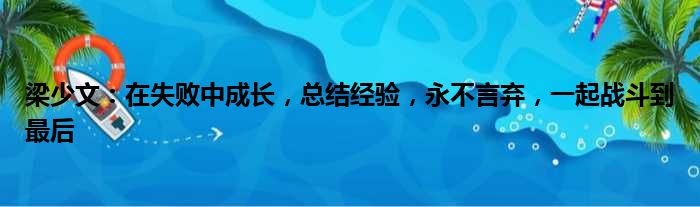 梁少文：在失败中成长，总结经验，永不言弃，一起战斗到最后