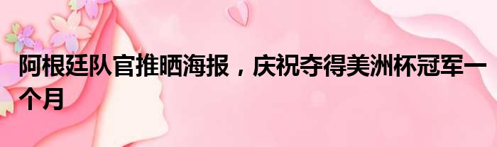 阿根廷队官推晒海报，庆祝夺得美洲杯冠军一个月