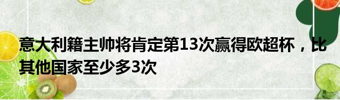 意大利籍主帅将肯定第13次赢得欧超杯，比其他国家至少多3次