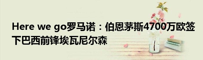 Here we go罗马诺：伯恩茅斯4700万欧签下巴西前锋埃瓦尼尔森