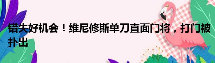 错失好机会！维尼修斯单刀直面门将，打门被扑出