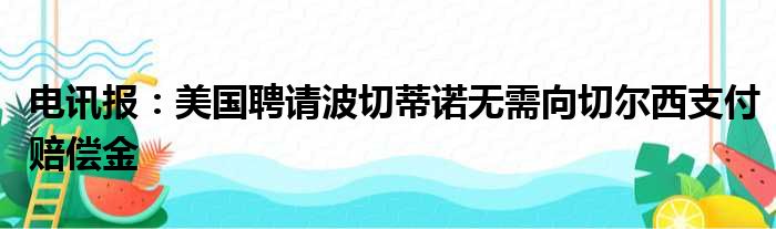 电讯报：美国聘请波切蒂诺无需向切尔西支付赔偿金