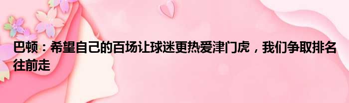 巴顿：希望自己的百场让球迷更热爱津门虎，我们争取排名往前走