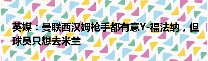 英媒：曼联西汉姆枪手都有意Y-福法纳，但球员只想去米兰