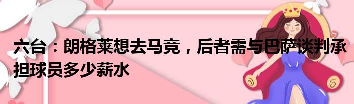六台：朗格莱想去马竞，后者需与巴萨谈判承担球员多少薪水