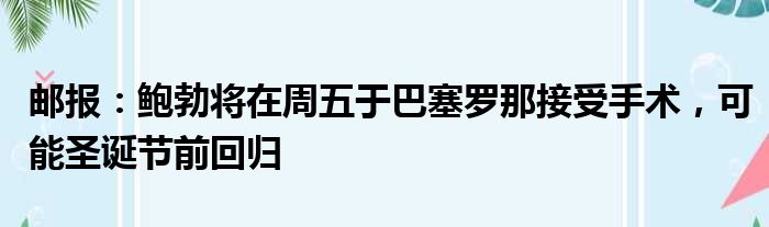 邮报：鲍勃将在周五于巴塞罗那接受手术，可能圣诞节前回归
