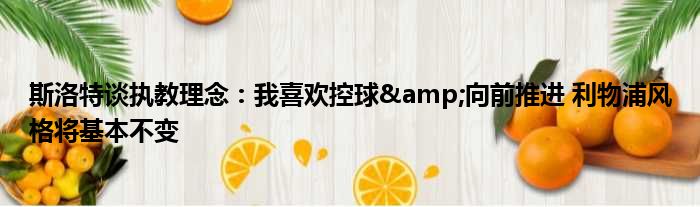 斯洛特谈执教理念：我喜欢控球&向前推进 利物浦风格将基本不变