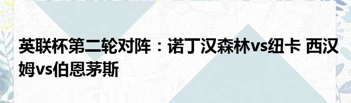 英联杯第二轮对阵：诺丁汉森林vs纽卡 西汉姆vs伯恩茅斯