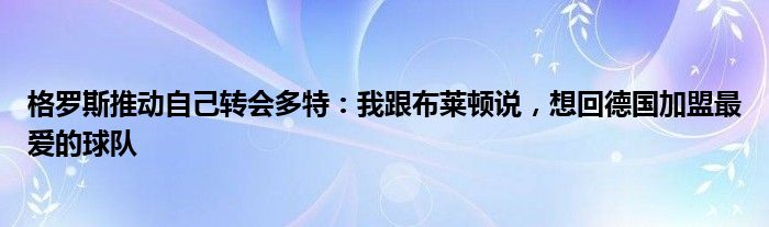 格罗斯推动自己转会多特：我跟布莱顿说，想回德国加盟最爱的球队