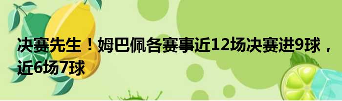 决赛先生！姆巴佩各赛事近12场决赛进9球，近6场7球
