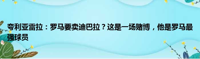 夸利亚雷拉：罗马要卖迪巴拉？这是一场赌博，他是罗马最强球员