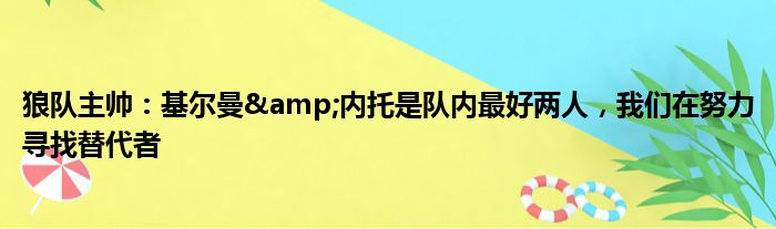 狼队主帅：基尔曼&内托是队内最好两人，我们在努力寻找替代者