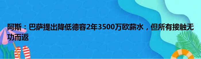 阿斯：巴萨提出降低德容2年3500万欧薪水，但所有接触无功而返