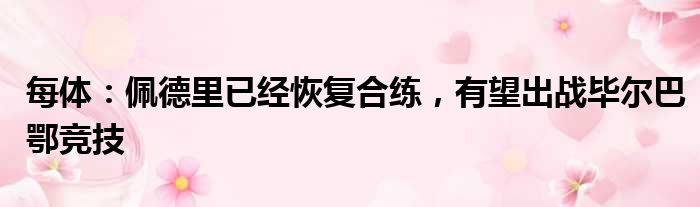 每体：佩德里已经恢复合练，有望出战毕尔巴鄂竞技