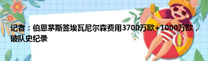 记者：伯恩茅斯签埃瓦尼尔森费用3700万欧+1000万欧，破队史纪录