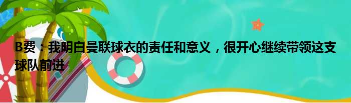 B费：我明白曼联球衣的责任和意义，很开心继续带领这支球队前进