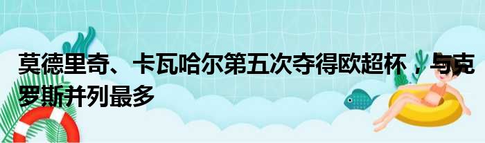 莫德里奇、卡瓦哈尔第五次夺得欧超杯，与克罗斯并列最多