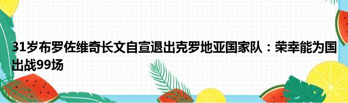 31岁布罗佐维奇长文自宣退出克罗地亚国家队：荣幸能为国出战99场