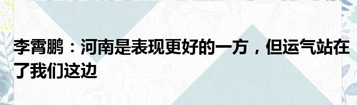 李霄鹏：河南是表现更好的一方，但运气站在了我们这边