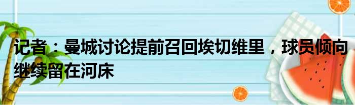 记者：曼城讨论提前召回埃切维里，球员倾向继续留在河床