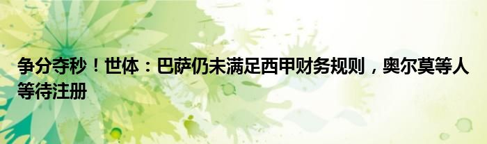 争分夺秒！世体：巴萨仍未满足西甲财务规则，奥尔莫等人等待注册