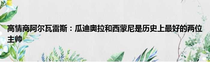 高情商阿尔瓦雷斯：瓜迪奥拉和西蒙尼是历史上最好的两位主帅