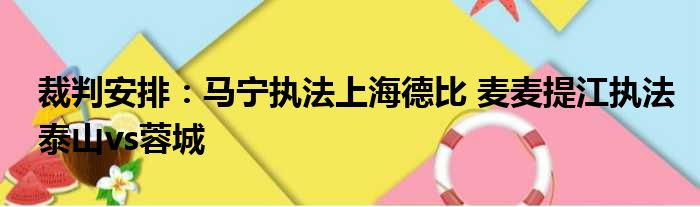 裁判安排：马宁执法上海德比 麦麦提江执法泰山vs蓉城