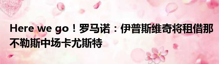 Here we go！罗马诺：伊普斯维奇将租借那不勒斯中场卡尤斯特