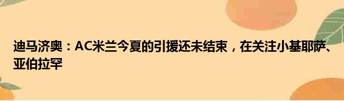 迪马济奥：AC米兰今夏的引援还未结束，在关注小基耶萨、亚伯拉罕