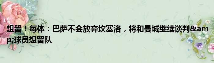 想留！每体：巴萨不会放弃坎塞洛，将和曼城继续谈判&球员想留队