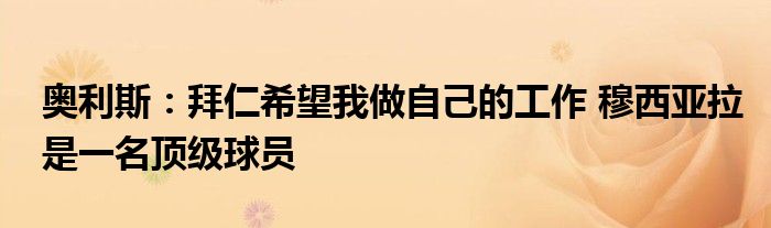 奥利斯：拜仁希望我做自己的工作 穆西亚拉是一名顶级球员