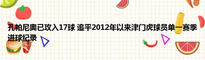 孔帕尼奥已攻入17球 追平2012年以来津门虎球员单一赛季进球纪录