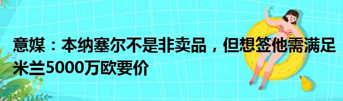 意媒：本纳塞尔不是非卖品，但想签他需满足米兰5000万欧要价