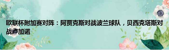 欧联杯附加赛对阵：阿贾克斯对战波兰球队，贝西克塔斯对战卢加诺