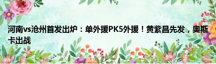 河南vs沧州首发出炉：单外援PK5外援！黄紫昌先发，奥斯卡出战