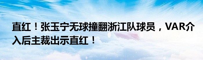 直红！张玉宁无球撞翻浙江队球员，VAR介入后主裁出示直红！