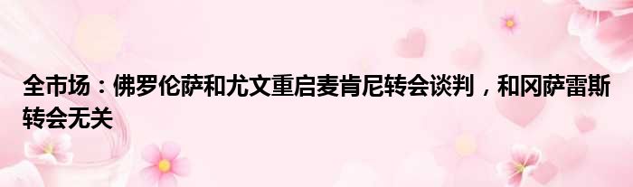 全市场：佛罗伦萨和尤文重启麦肯尼转会谈判，和冈萨雷斯转会无关