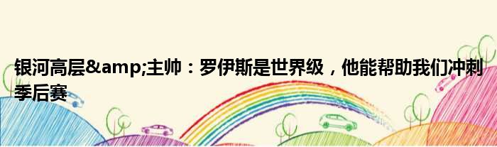 银河高层&主帅：罗伊斯是世界级，他能帮助我们冲刺季后赛