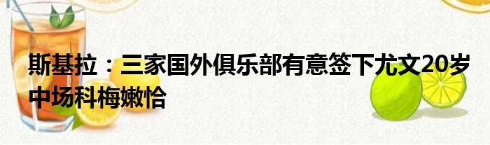 斯基拉：三家国外俱乐部有意签下尤文20岁中场科梅嫩恰