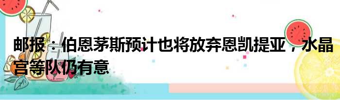 邮报：伯恩茅斯预计也将放弃恩凯提亚，水晶宫等队仍有意