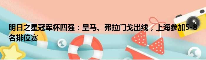 明日之星冠军杯四强：皇马、弗拉门戈出线，上海参加5-8名排位赛