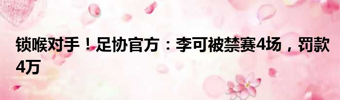 锁喉对手！足协官方：李可被禁赛4场，罚款4万