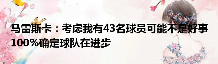 马雷斯卡：考虑我有43名球员可能不是好事 100%确定球队在进步