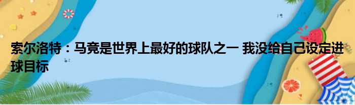 索尔洛特：马竞是世界上最好的球队之一 我没给自己设定进球目标